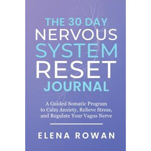 Rowan, Elena The 30 Day Nervous System Reset Journal: A Guided Somatic Program to Calm Anxiety, Relieve Stress, and Regulate Your Vagus Nerve Rowan, Elena The 30 Day Nervous System Reset Journal: A Guided Somatic Program to Calm Anxiety, Relieve Stress, and Regulate Your Vagus Nerve