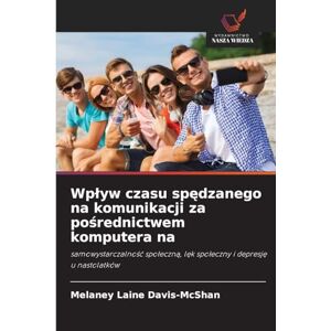 Davis-McShan, Melaney Laine Wplyw czasu spędzanego na komunikacji za pośrednictwem komputera na: samowystarczalno¿¿ spo¿eczn¿, l¿k spo¿eczny i depresj¿ u nastolatków Davis-McShan, Melaney Laine Wplyw czasu spędzanego na komunikacji za pośrednictwem komputera na: samowystarczalno¿¿ spo¿eczn¿, l¿k spo¿eczny i depresj¿ u nastolatków
