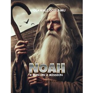 Dosunmu, Olawale NOAH: A MAN ON A MISSION (CHILDREN BIBLE STORY BOOK) Dosunmu, Olawale NOAH: A MAN ON A MISSION (CHILDREN BIBLE STORY BOOK)
