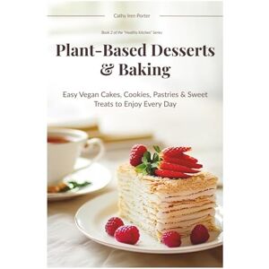 Porter, Cathy Iren Plant-Based Desserts & Baking: Easy Vegan Cakes, Cookies, Pastries & Sweet Treats to Enjoy Every Day (Healthy Kitchen) Porter, Cathy Iren Plant-Based Desserts & Baking: Easy Vegan Cakes, Cookies, Pastries & Sweet Treats to Enjoy Every Day (Healthy Kitchen)