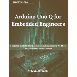 Wells, Roberto R. Arduino Uno Q for Embedded Engineers: A Detailed Guide to Board Architecture, Programming Workflow, and Embedded System Design (AI the Future Tense) Wells, Roberto R. Arduino Uno Q for Embedded Engineers: A Detailed Guide to Board Architecture, Programming Workflow, and Embedded System Design (AI the Future Tense)