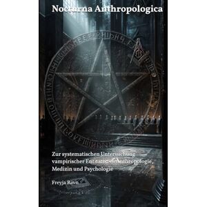 Ravn, Prof. Dr. Freyja Nocturna Anthropologica: Zur systematischen Untersuchung vampirischer Entitäten in Anthropologie, Medizin und Psychologie Ravn, Prof. Dr. Freyja Nocturna Anthropologica: Zur systematischen Untersuchung vampirischer Entitäten in Anthropologie, Medizin und Psychologie