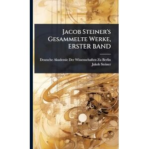 Steiner, Jakob Jacob Steiner's Gesammelte Werke, ERSTER BAND Steiner, Jakob Jacob Steiner's Gesammelte Werke, ERSTER BAND