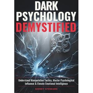 Steward, Sidney Dark Psychology Demystified: Understand Manipulation Tactics, Master Psychological Influence & Elevate Emotional Intelligence Steward, Sidney Dark Psychology Demystified: Understand Manipulation Tactics, Master Psychological Influence & Elevate Emotional Intelligence