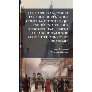 Romualdo, Zotti Grammaire françoise et italienne de VÃ(c)nÃ(c)roni, contenant tout ce qui est nÃ(c)cessaire pour apprendre facilement la langue italienne, augmentÃ(c)e d'un cours de thèmes Romualdo, Zotti Grammaire françoise et italienne de VÃ(c)nÃ(c)roni, contenant tout ce qui est nÃ(c)cessaire pour apprendre facilement la langue italienne, augmentÃ(c)e d'un cours de thèmes