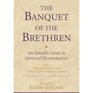 Rahim Gholami The Banquet of the Brethren: An Ismaili Guide to Spiritual Hermeneutics: Part 1 A Persian critical edition of Nasir-i Khusraw’s Khwan al-ikhwan (Ismaili Texts and Translations) Rahim Gholami The Banquet of the Brethren: An Ismaili Guide to Spiritual Hermeneutics: Part 1 A Persian critical edition of Nasir-i Khusraw’s Khwan al-ikhwan (Ismaili Texts and Translations)