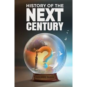 Fabry, Philippe History of The Next Century: Where is the world headed according to civilizational cycles? Fabry, Philippe History of The Next Century: Where is the world headed according to civilizational cycles?