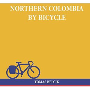 Belcik, Tomas Northern Colombia by Bicycle: Cycling Cartagena via Santa Marta, Bucaramanga and Santa Cruz de Mompox back to the Caribbean coast (Travel Pictorial): 4 (World by Bike) Belcik, Tomas Northern Colombia by Bicycle: Cycling Cartagena via Santa Marta, Bucaramanga and Santa Cruz de Mompox back to the Caribbean coast (Travel Pictorial): 4 (World by Bike)