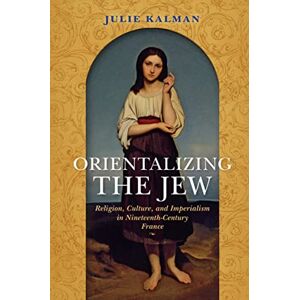 Indiana University Press Orientalizing the Jew: Religion, Culture, and Imperialism in Nineteenth-Century France (The Modern Jewish Experience) Indiana University Press Orientalizing the Jew: Religion, Culture, and Imperialism in Nineteenth-Century France (The Modern Jewish Experience)