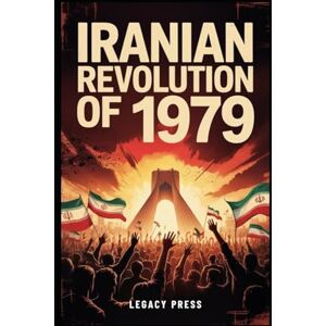 Press, Legacy IRANIAN REVOLUTION OF 1979: How Iran Shocked the World and Shattered America’s Illusions Press, Legacy IRANIAN REVOLUTION OF 1979: How Iran Shocked the World and Shattered America’s Illusions