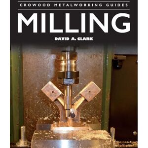 Clark, David A Milling (Crowood Metalworking Guides) Clark, David A Milling (Crowood Metalworking Guides)