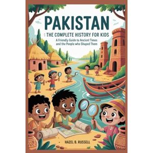 B. Russell, Hazel PAKISTAN: The Complete History for Kids: A Friendly Guide to Ancient Times and the People Who Shaped Them: 27 (Collections of books on the histories of Asia Countries) B. Russell, Hazel PAKISTAN: The Complete History for Kids: A Friendly Guide to Ancient Times and the People Who Shaped Them: 27 (Collections of books on the histories of Asia Countries)
