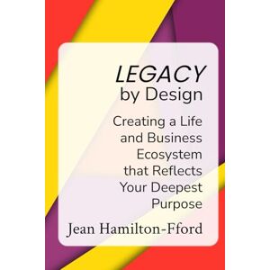 Hamilton-Fford, Jean Legacy by Design: Creating a Life and Business Ecosystem that Reflects Your Deepest Purpose (The by Design Trilogy) Hamilton-Fford, Jean Legacy by Design: Creating a Life and Business Ecosystem that Reflects Your Deepest Purpose (The by Design Trilogy)