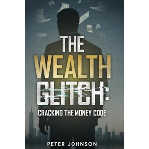 Johnson, Peter The Wealth Glitch: Cracking the Money Code Johnson, Peter The Wealth Glitch: Cracking the Money Code