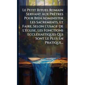 Anonymous Le Petit Rituel Romain Servant Aux PrÃatres Pour Bien Administer Les Sacrements, Et Faire, Selon L'usage De L'Ã(c)glise, Les Fonctions EcclÃ(c)siastiques Qui Sont Le Plus En Pratique... Anonymous Le Petit Rituel Romain Servant Aux PrÃatres Pour Bien Administer Les Sacrements, Et Faire, Selon L'usage De L'Ã(c)glise, Les Fonctions EcclÃ(c)siastiques Qui Sont Le Plus En Pratique...