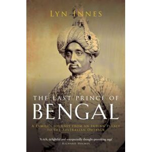 Innes, Lyn The Last Prince of Bengal: A Family's Journey from an Indian Palace to the Australian Outback Innes, Lyn The Last Prince of Bengal: A Family's Journey from an Indian Palace to the Australian Outback