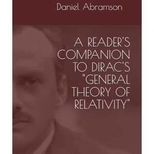 Abramson, Daniel A Reader's Companion to Dirac's "General Theory of Relativity Abramson, Daniel A Reader's Companion to Dirac's "General Theory of Relativity