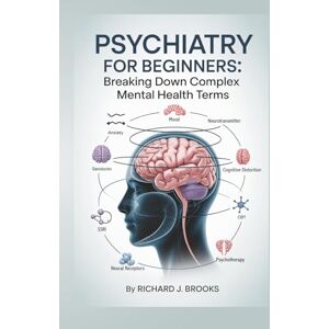 J. Brooks, Richard Psychiatry for Beginners: Breaking Down the Basics of Medical Terminology and Vocabulary for High School / College Students and Patients (Medical Terms Made Clear) J. Brooks, Richard Psychiatry for Beginners: Breaking Down the Basics of Medical Terminology and Vocabulary for High School / College Students and Patients (Medical Terms Made Clear)