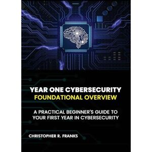 Franks, Christopher R Year One Cybersecurity: Foundational Overview Franks, Christopher R Year One Cybersecurity: Foundational Overview