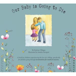 Villegas, Katrina Our Baby is Going to Die: The road of grief before the death of a sibling. Accepting the loss and understanding what will happen. (Loss of a Sibling Due to Termination For Medical Reasons) Villegas, Katrina Our Baby is Going to Die: The road of grief before the death of a sibling. Accepting the loss and understanding what will happen. (Loss of a Sibling Due to Termination For Medical Reasons)