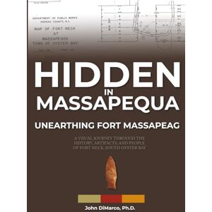 DiMarco, Dr. John Hidden in Massapequa : Unearthing Fort Massapeag: A Visual Journey Through the History, Artifacts, and People of Fort Neck, South Oyster Bay DiMarco, Dr. John Hidden in Massapequa : Unearthing Fort Massapeag: A Visual Journey Through the History, Artifacts, and People of Fort Neck, South Oyster Bay