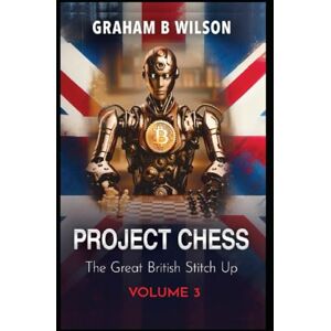 Wilson Project Chess. The Great British Stitch Up.: Volume 3 Wilson Project Chess. The Great British Stitch Up.: Volume 3