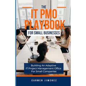 Jimenez, Carmen The IT PMO Playbook for Small Businesses: Building an Adaptive IT Project Management Office for Small Companies Jimenez, Carmen The IT PMO Playbook for Small Businesses: Building an Adaptive IT Project Management Office for Small Companies