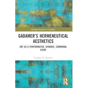 Nielsen, Cynthia R. Gadamer’s Hermeneutical Aesthetics: Art as a Performative, Dynamic, Communal Event (Routledge Research in Aesthetics) Nielsen, Cynthia R. Gadamer’s Hermeneutical Aesthetics: Art as a Performative, Dynamic, Communal Event (Routledge Research in Aesthetics)