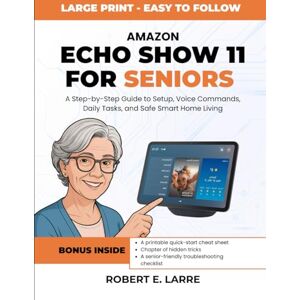 Larre, Robert E. Amazon Echo Show 11 for Seniors: A Step-by-Step Guide to Setup, Voice Commands, Daily Tasks, and Safe Smart Home Living Larre, Robert E. Amazon Echo Show 11 for Seniors: A Step-by-Step Guide to Setup, Voice Commands, Daily Tasks, and Safe Smart Home Living