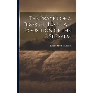 Candlish, Robert Smith The Prayer of a Broken Heart, an Exposition of the 51St Psalm Candlish, Robert Smith The Prayer of a Broken Heart, an Exposition of the 51St Psalm