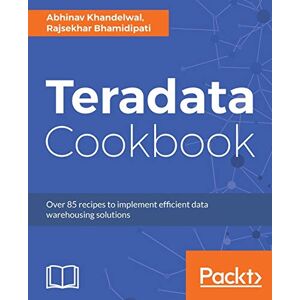 Khandelwal, Abhinav Teradata Cookbook: Over 85 recipes to implement efficient data warehousing solutions Khandelwal, Abhinav Teradata Cookbook: Over 85 recipes to implement efficient data warehousing solutions