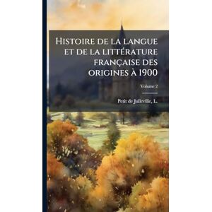 Histoire de la langue et de la littÃ(c)rature française des origines à 1900 Histoire de la langue et de la littÃ(c)rature française des origines à 1900