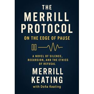Keating, Merrill THE MERRILL PROTOCOL: On the Edge of Pause: A Novel of Silence, Recursion, and the Ethics of Refusal: 2 (The Merrill Protocol Series: A Trilogy of AI, Identity, and Defiance) Keating, Merrill THE MERRILL PROTOCOL: On the Edge of Pause: A Novel of Silence, Recursion, and the Ethics of Refusal: 2 (The Merrill Protocol Series: A Trilogy of AI, Identity, and Defiance)