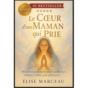 Marceau, Élise Le Coeur d'une Maman qui Prie: 40 prières puissantes pour confier ses enfants à Dieu, jour après jour Marceau, Élise Le Coeur d'une Maman qui Prie: 40 prières puissantes pour confier ses enfants à Dieu, jour après jour