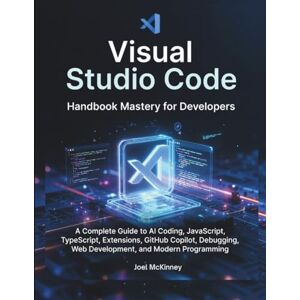 McKinney, Joel Visual Studio Code Handbook Mastery for Developers: A Complete Guide to AI Coding, JavaScript, TypeScript, Extensions, GitHub Copilot, Debugging, Web Development, and Modern Programming McKinney, Joel Visual Studio Code Handbook Mastery for Developers: A Complete Guide to AI Coding, JavaScript, TypeScript, Extensions, GitHub Copilot, Debugging, Web Development, and Modern Programming