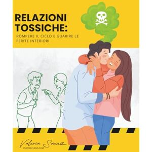 Saenz, Valeria Relazioni tossiche: Rompere il ciclo e guarire le ferite interiori Saenz, Valeria Relazioni tossiche: Rompere il ciclo e guarire le ferite interiori