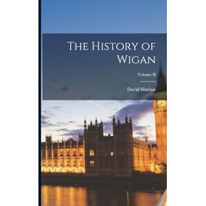 Sinclair, David The History of Wigan; Volume II Sinclair, David The History of Wigan; Volume II
