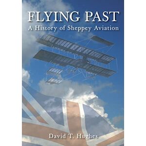 Hughes, David T Flying Past: A History of Sheppey Aviation Hughes, David T Flying Past: A History of Sheppey Aviation
