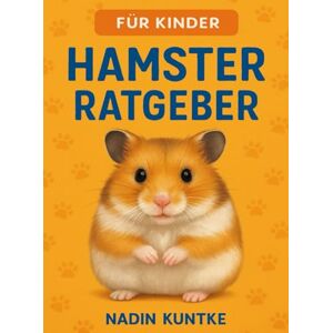 Kuntke, Nadin Hamster Ratgeber, der Hamster Guide, Hamsterratgeber, Alles über deinen Hamster: Ein Hamsterratgeber für Kinder Kuntke, Nadin Hamster Ratgeber, der Hamster Guide, Hamsterratgeber, Alles über deinen Hamster: Ein Hamsterratgeber für Kinder