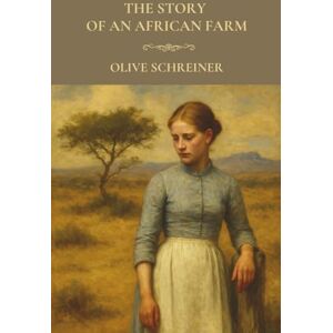 Schreiner, Olive The Story of an African Farm: A 19th-Century Feminist and Philosophical Coming-of-Age Novel Schreiner, Olive The Story of an African Farm: A 19th-Century Feminist and Philosophical Coming-of-Age Novel