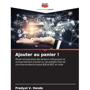 Hande, Pradyut V Ajouter au panier !: Étude comparative des facteurs influençant le comportement d'achat sur les plateformes de commerce électronique B2B et B2C en Inde Hande, Pradyut V Ajouter au panier !: Étude comparative des facteurs influençant le comportement d'achat sur les plateformes de commerce électronique B2B et B2C en Inde
