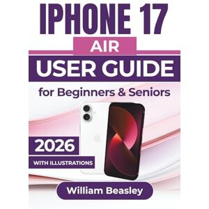 Beasley, William IPHONE 17 AIR USER GUIDE For Beginners & Seniors 2026: Essential Tips for Setup, Photography, Battery Care, Privacy Protection, and Everyday Troubleshooting To Keep Your Device Running Smoothly Beasley, William IPHONE 17 AIR USER GUIDE For Beginners & Seniors 2026: Essential Tips for Setup, Photography, Battery Care, Privacy Protection, and Everyday Troubleshooting To Keep Your Device Running Smoothly
