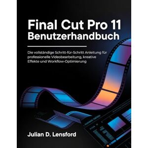 Lensford, Julian D. Final Cut Pro 11 Benutzerhandbuch: Die vollständige Schritt-für-Schritt Anleitung für professionelle Videobearbeitung, kreative Effekte und Workflow-Optimierung Lensford, Julian D. Final Cut Pro 11 Benutzerhandbuch: Die vollständige Schritt-für-Schritt Anleitung für professionelle Videobearbeitung, kreative Effekte und Workflow-Optimierung