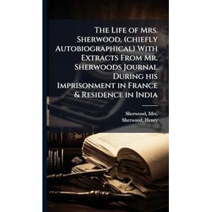 1777-1849, Sherwood Henry The Life of Mrs. Sherwood, (chiefly Autobiographical) With Extracts From Mr. Sherwoods Journal During his Imprisonment in France & Residence in India 1777-1849, Sherwood Henry The Life of Mrs. Sherwood, (chiefly Autobiographical) With Extracts From Mr. Sherwoods Journal During his Imprisonment in France & Residence in India