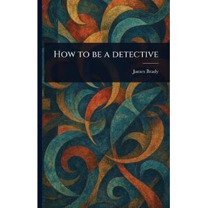 Brady, James How to Be a Detective Brady, James How to Be a Detective
