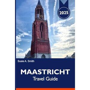 A. Smith, Susie Maastricht Travel Guide 2025: Explore Netherlands top attractions, Hidden Gems, Local Cuisine and Scenic Views for an Unforgettable Dutch Adventure A. Smith, Susie Maastricht Travel Guide 2025: Explore Netherlands top attractions, Hidden Gems, Local Cuisine and Scenic Views for an Unforgettable Dutch Adventure