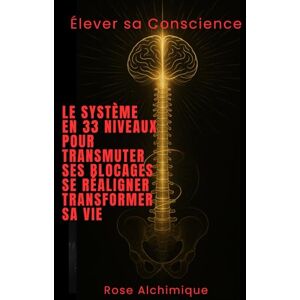 Alchimique, Rose Elever sa conscience : le système en 33 niveaux pour transmuter ses blocages , se réaligner et transformer sa vie: Guide Alchimique Alchimique, Rose Elever sa conscience : le système en 33 niveaux pour transmuter ses blocages , se réaligner et transformer sa vie: Guide Alchimique