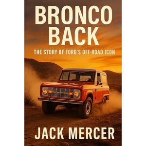Mercer, Jack Bronco Back: The Story of Ford's Off-Road Icon Mercer, Jack Bronco Back: The Story of Ford's Off-Road Icon