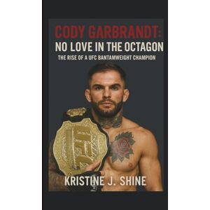 J. SHINE, KRISTINE CODY GARBRANDT: NO LOVE IN THE OCTAGON: THE RISE OF A UFC BANTAMWEIGHT CHAMPION J. SHINE, KRISTINE CODY GARBRANDT: NO LOVE IN THE OCTAGON: THE RISE OF A UFC BANTAMWEIGHT CHAMPION