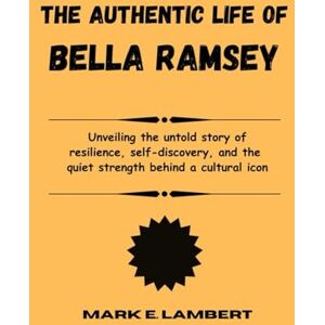 E. Lambert, Mark The Authentic Life of Bella Ramsey: Unveiling the untold story of resilience, self-discovery, and the quiet strength behind a cultural icon (BIOGRAPHY OF ICONS) E. Lambert, Mark The Authentic Life of Bella Ramsey: Unveiling the untold story of resilience, self-discovery, and the quiet strength behind a cultural icon (BIOGRAPHY OF ICONS)